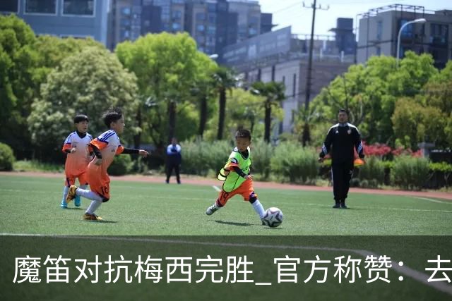 魔笛对抗梅西完胜 官方称赞：去他的37岁